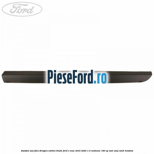 Bandou usa fata dreapta carbon black Ford S-Max 2015-2023 1.5 EcoBoost 160 cp UNCI, UNCJ, UNCK benzina