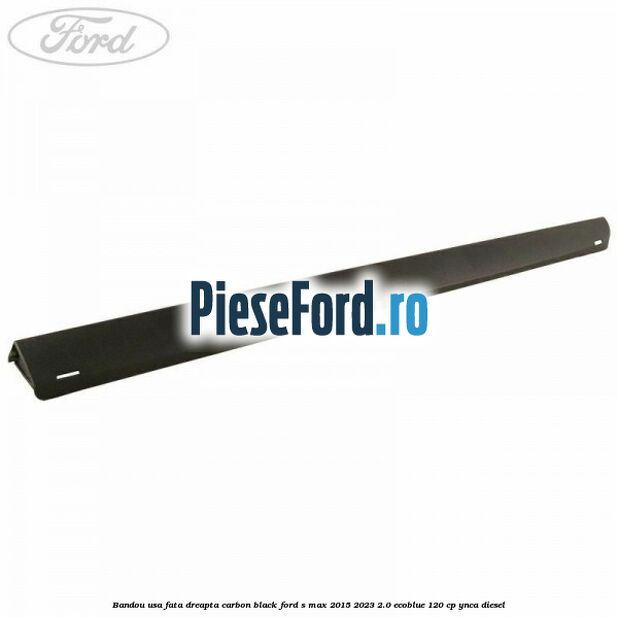 Bandou usa fata dreapta carbon black Ford S-Max 2015-2023 2.0 EcoBlue 120 cp YNCA diesel
