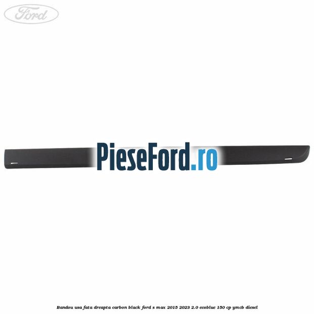 Bandou usa fata dreapta carbon black Ford S-Max 2015-2023 2.0 EcoBlue 150 cp YMCB diesel