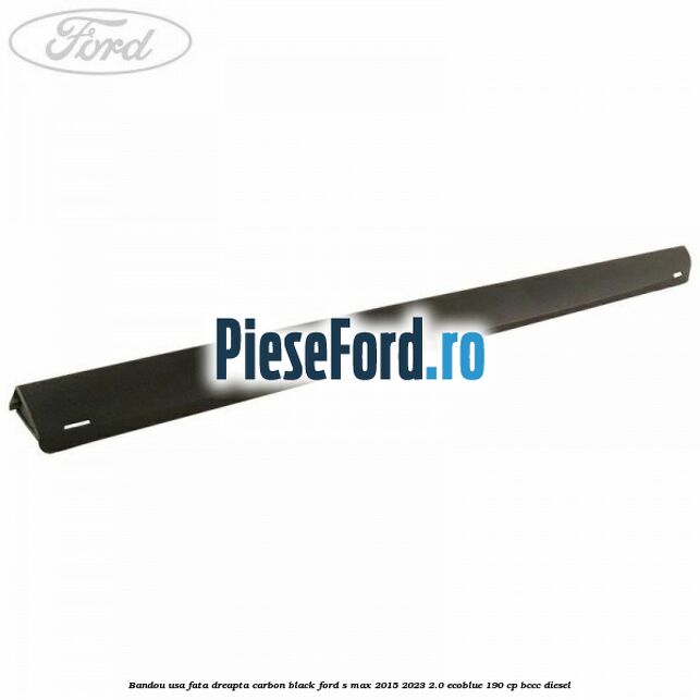 Bandou usa fata dreapta carbon black Ford S-Max 2015-2023 2.0 EcoBlue 190 cp BCCC diesel