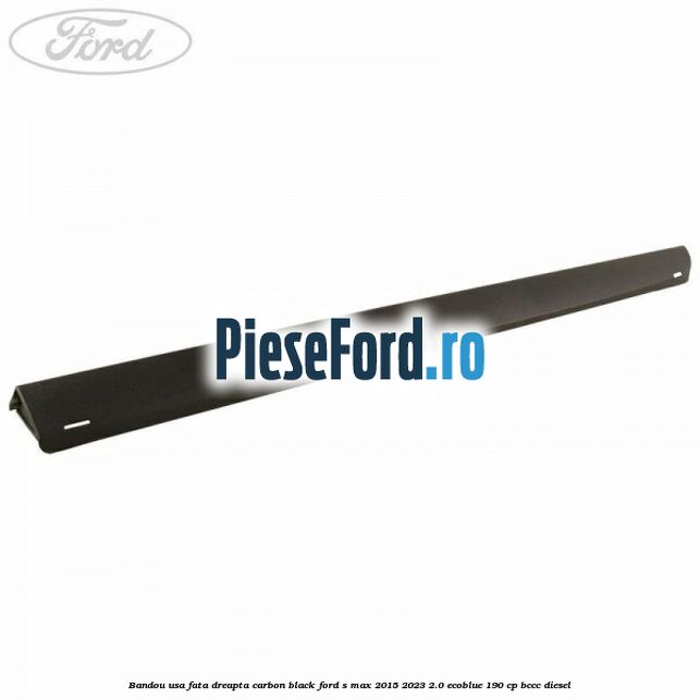 Bandou usa fata dreapta carbon black Ford S-Max 2015-2023 2.0 EcoBlue 190 cp BCCC diesel
