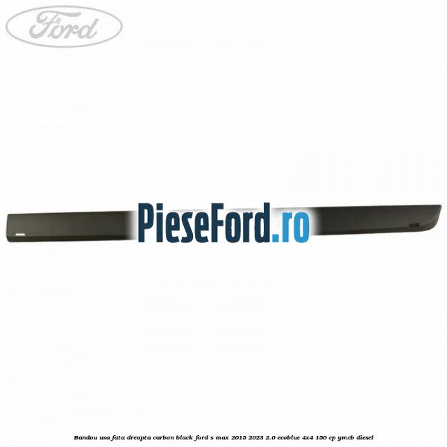 Bandou usa fata dreapta carbon black Ford S-Max 2015-2023 2.0 EcoBlue 4x4 150 cp YMCB diesel