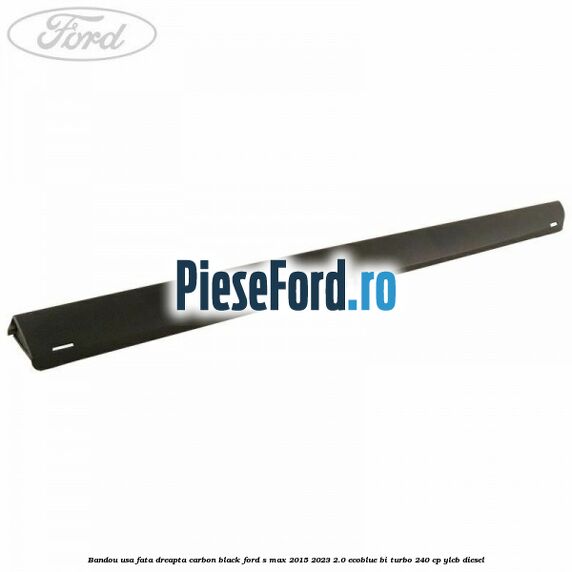Bandou usa fata dreapta carbon black Ford S-Max 2015-2023 2.0 EcoBlue Bi-Turbo 240 cp YLCB diesel