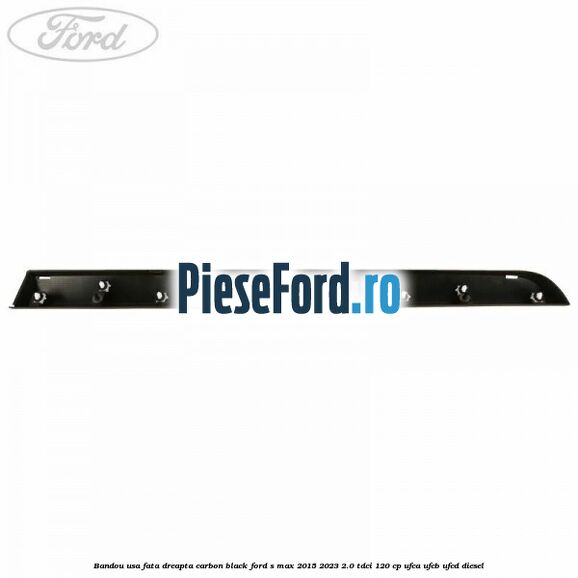 Bandou usa fata dreapta carbon black Ford S-Max 2015-2023 2.0 TDCi 120 cp UFCA, UFCB, UFCD diesel
