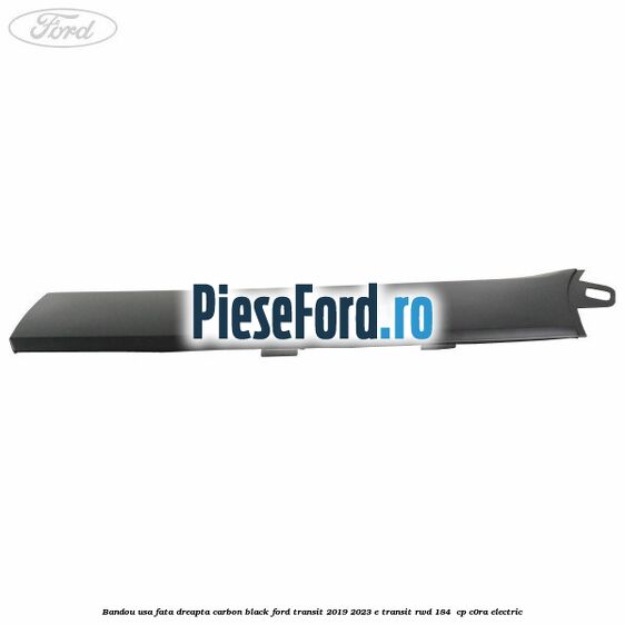 Bandou usa fata dreapta carbon black Ford Transit 2019-2023 E-TRANSIT RWD 184  cp C0RA electric