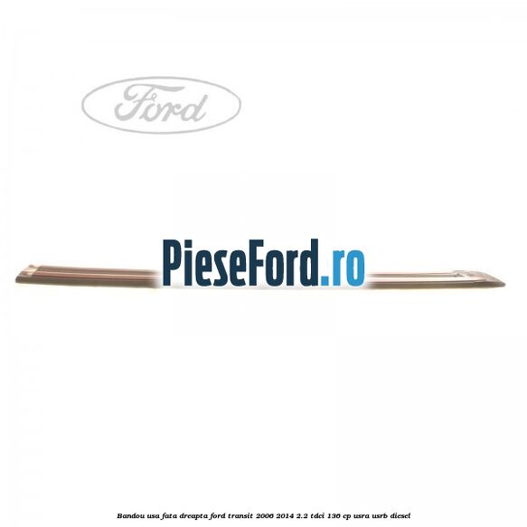 Bandou usa fata dreapta Ford Transit 2006-2014 2.2 TDCi 136 cp USRA, USRB diesel