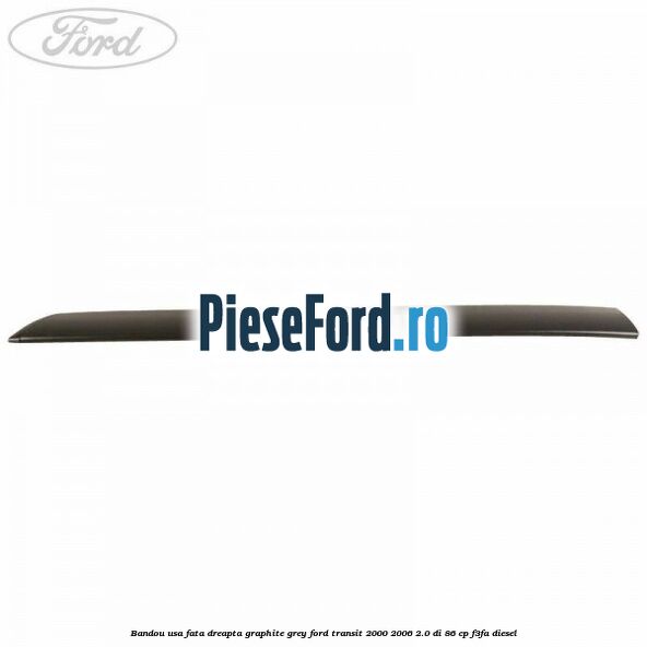 Bandou usa fata dreapta graphite grey Ford Transit 2000-2006 2.0 DI 86 cp F3FA diesel