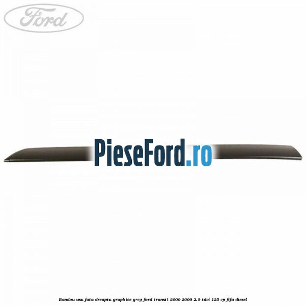 Bandou usa fata dreapta graphite grey Ford Transit 2000-2006 2.0 TDCi 125 cp FIFA diesel