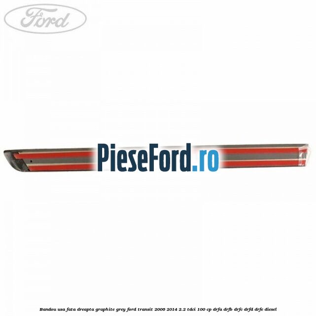 Bandou usa fata dreapta graphite grey Ford Transit 2006-2014 2.2 TDCi 100 cp DRFA, DRFB, DRFC, DRFD, DRFE diesel