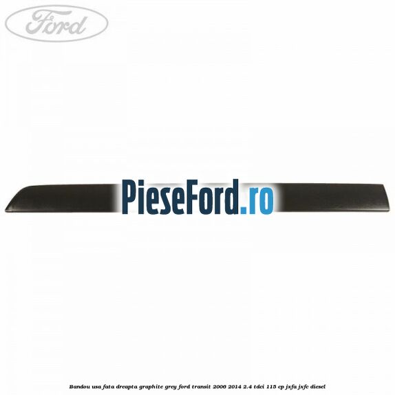 Bandou usa fata dreapta graphite grey Ford Transit 2006-2014 2.4 TDCi 115 cp JXFA, JXFC diesel