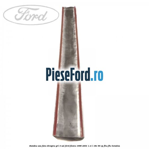 Bandou usa fata dreapta gri 3 usi Ford Fiesta 1996-2001 1.4 i 16V 90 cp Bandou usa fata dreapta gri 3 usi Ford Fiesta 1996-2001 1.4 i 16V 90 cp FHA, FHE benzina