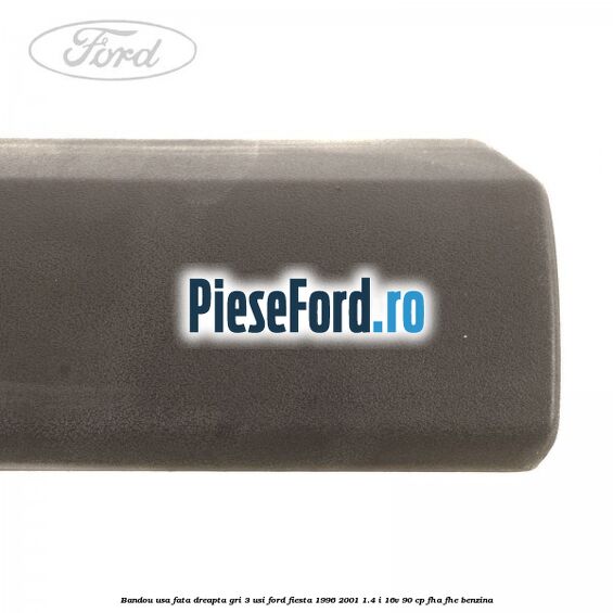 Bandou usa fata dreapta gri 3 usi Ford Fiesta 1996-2001 1.4 i 16V 90 cp Bandou usa fata dreapta gri 3 usi Ford Fiesta 1996-2001 1.4 i 16V 90 cp FHA, FHE benzina