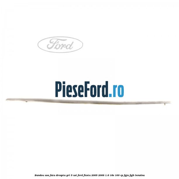 Bandou usa fata dreapta gri 5 usi Ford Fiesta 2005-2008 1.6 16V 100 cp FYJA, FYJB benzina