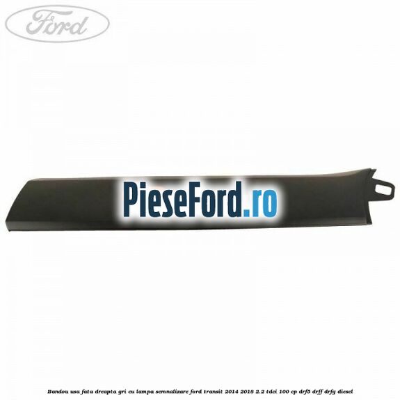 Bandou usa fata dreapta gri cu lampa semnalizare Ford Transit 2014-2018 2.2 TDCi 100 cp DRF5, DRFF, DRFG diesel