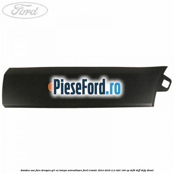 Bandou usa fata dreapta gri cu lampa semnalizare Ford Transit 2014-2018 2.2 TDCi 100 cp DRF5, DRFF, DRFG diesel