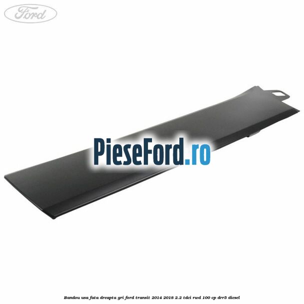 Bandou usa fata dreapta gri Ford Transit 2014-2018 2.2 TDCi RWD 100 cp Bandou usa fata dreapta gri Ford Transit 2014-2018 2.2 TDCi RWD 100 cp DRR5 diesel