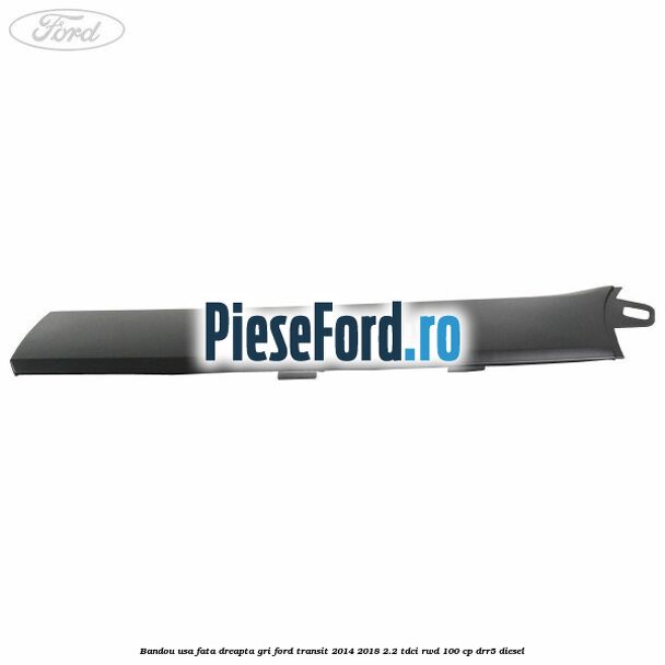 Bandou usa fata dreapta gri Ford Transit 2014-2018 2.2 TDCi RWD 100 cp Bandou usa fata dreapta gri Ford Transit 2014-2018 2.2 TDCi RWD 100 cp DRR5 diesel