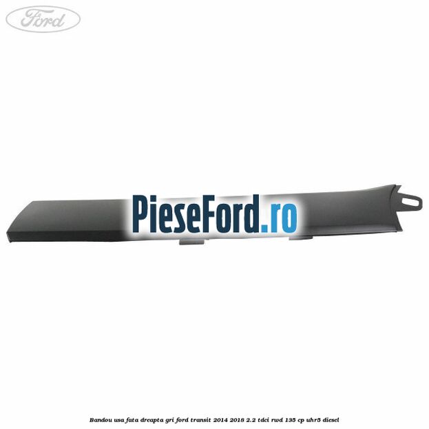 Bandou usa fata dreapta gri Ford Transit 2014-2018 2.2 TDCi RWD 135 cp Bandou usa fata dreapta gri Ford Transit 2014-2018 2.2 TDCi RWD 135 cp UHR5 diesel