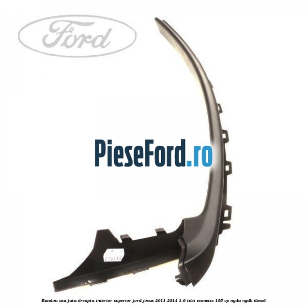 Bandou usa fata dreapta interior superior Ford Focus 2011-2014 1.6 TDCi ECOnetic 105 cp NGDA, NGDB diesel