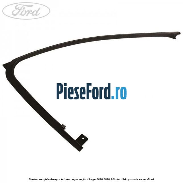 Bandou usa fata dreapta interior superior Ford Kuga 2016-2018 1.5 TDCi 120 cp XWMB, XWMC diesel