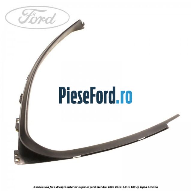 Bandou usa fata dreapta interior superior Ford Mondeo 2008-2014 1.6 Ti 120 cp Bandou usa fata dreapta interior superior Ford Mondeo 2008-2014 1.6 Ti 120 cp KGBA benzina