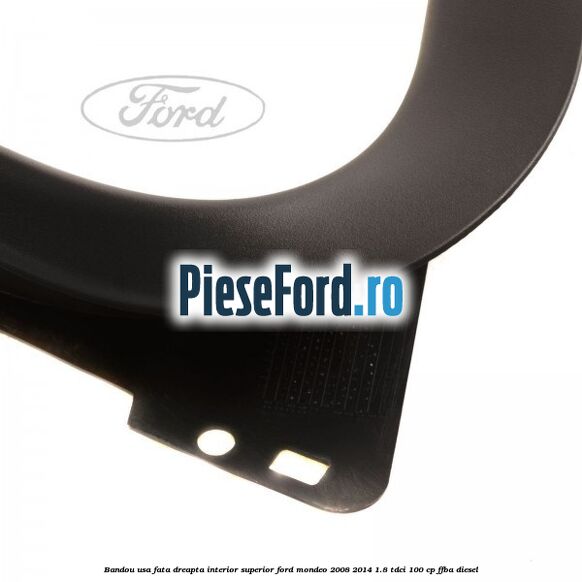 Bandou usa fata dreapta interior superior Ford Mondeo 2008-2014 1.8 TDCi 100 cp Bandou usa fata dreapta interior superior Ford Mondeo 2008-2014 1.8 TDCi 100 cp FFBA diesel