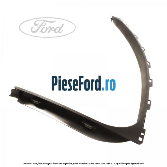 Bandou usa fata dreapta interior superior Ford Mondeo 2008-2014 2.0 TDCi 115 cp KLBA, LPBA, TYBA diesel