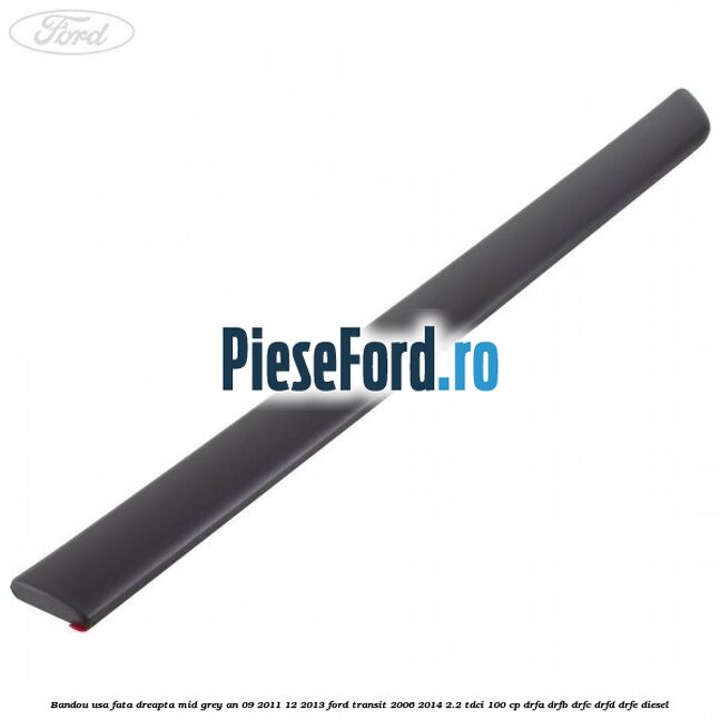 Bandou usa fata dreapta mid grey an 09/2011-12/2013 Ford Transit 2006-2014 2.2 TDCi 100 cp DRFA, DRFB, DRFC, DRFD, DRFE diesel