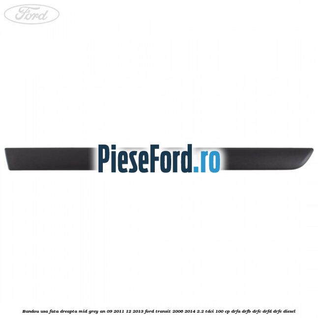 Bandou usa fata dreapta mid grey an 09/2011-12/2013 Ford Transit 2006-2014 2.2 TDCi 100 cp Bandou usa fata dreapta mid grey an 09/2011-12/2013 Ford Transit 2006-2014 2.2 TDCi 100 cp DRFA, DRFB, DRFC, DRFD, DRFE diesel