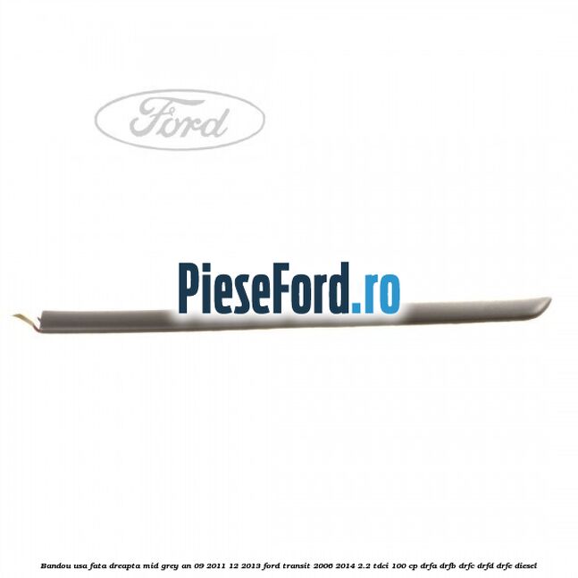 Bandou usa fata dreapta mid grey an 09/2011-12/2013 Ford Transit 2006-2014 2.2 TDCi 100 cp Bandou usa fata dreapta mid grey an 09/2011-12/2013 Ford Transit 2006-2014 2.2 TDCi 100 cp DRFA, DRFB, DRFC, DRFD, DRFE diesel