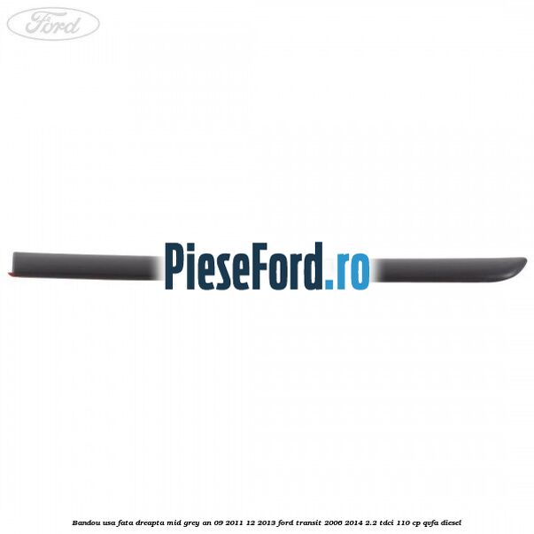 Bandou usa fata dreapta mid grey an 09/2011-12/2013 Ford Transit 2006-2014 2.2 TDCi 110 cp QVFA diesel