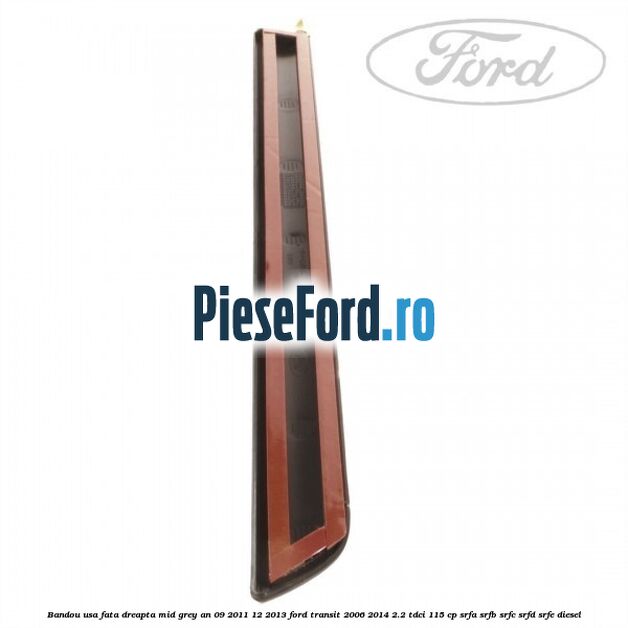 Bandou usa fata dreapta mid grey an 09/2011-12/2013 Ford Transit 2006-2014 2.2 TDCi 115 cp SRFA, SRFB, SRFC, SRFD, SRFE diesel