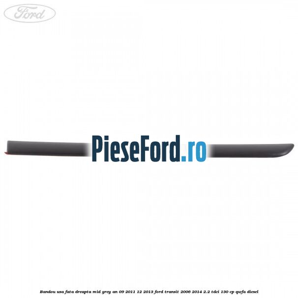 Bandou usa fata dreapta mid grey an 09/2011-12/2013 Ford Transit 2006-2014 2.2 TDCi 130 cp QWFA diesel