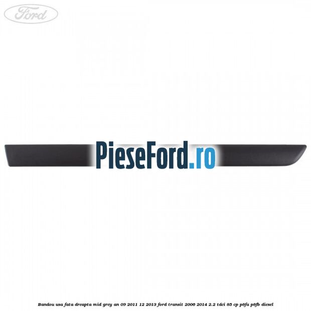 Bandou usa fata dreapta mid grey an 09/2011-12/2013 Ford Transit 2006-2014 2.2 TDCi 85 cp P8FA, P8FB diesel