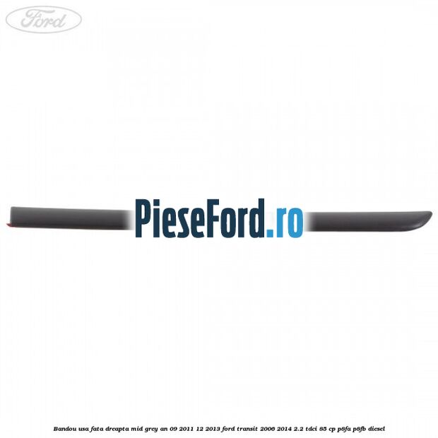 Bandou usa fata dreapta mid grey an 09/2011-12/2013 Ford Transit 2006-2014 2.2 TDCi 85 cp P8FA, P8FB diesel