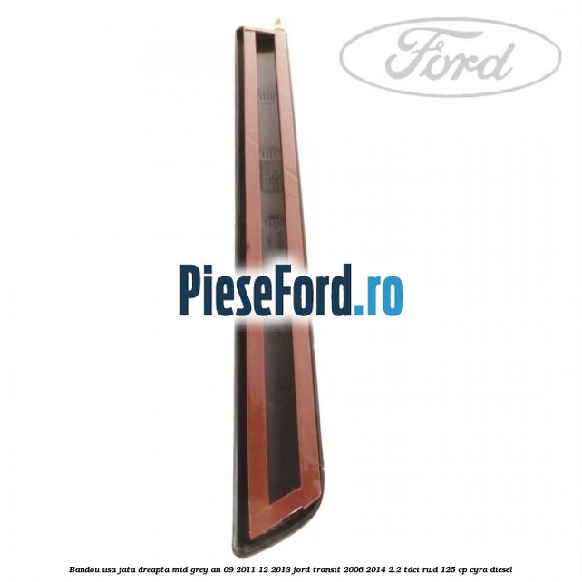 Bandou usa fata dreapta mid grey an 09/2011-12/2013 Ford Transit 2006-2014 2.2 TDCi RWD 125 cp CYRA diesel