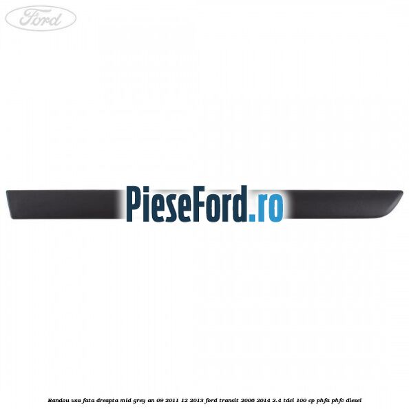 Bandou usa fata dreapta mid grey an 09/2011-12/2013 Ford Transit 2006-2014 2.4 TDCi 100 cp PHFA, PHFC diesel