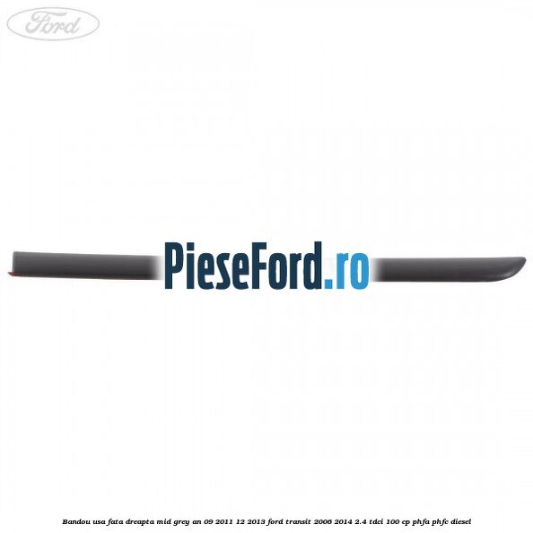 Bandou usa fata dreapta mid grey an 09/2011-12/2013 Ford Transit 2006-2014 2.4 TDCi 100 cp PHFA, PHFC diesel