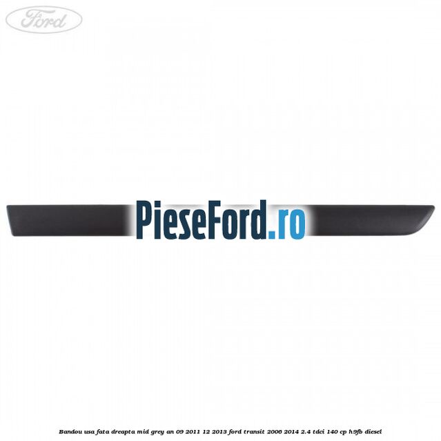 Bandou usa fata dreapta mid grey an 09/2011-12/2013 Ford Transit 2006-2014 2.4 TDCi 140 cp H9FB diesel