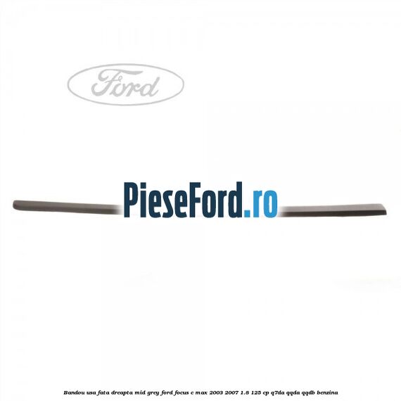Bandou usa fata dreapta mid grey Ford Focus C-Max 2003-2007 1.8 125 cp Q7DA, QQDA, QQDB benzina