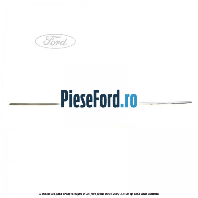 Bandou usa fata dreapta negru 3 usi Ford Focus 2004-2007 1.4 80 cp ASDA, ASDB benzina