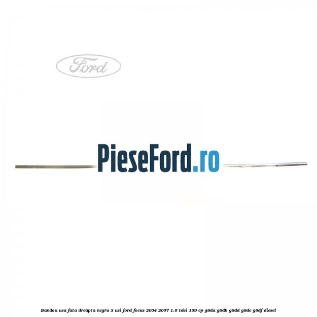 Bandou usa fata dreapta negru 3 usi Ford Focus 2004-2007 1.6 TDCi 109 cp Bandou usa fata dreapta negru 3 usi Ford Focus 2004-2007 1.6 TDCi 109 cp G8DA, G8DB, G8DD, G8DE, G8DF diesel