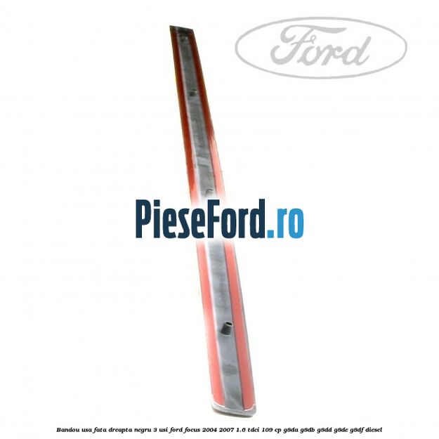 Bandou usa fata dreapta negru 3 usi Ford Focus 2004-2007 1.6 TDCi 109 cp Bandou usa fata dreapta negru 3 usi Ford Focus 2004-2007 1.6 TDCi 109 cp G8DA, G8DB, G8DD, G8DE, G8DF diesel