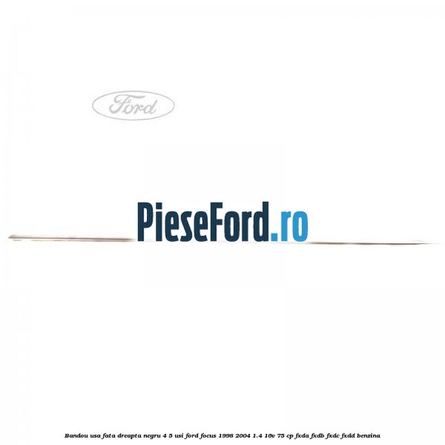 Bandou usa fata dreapta negru 4/5 usi Ford Focus 1998-2004 1.4 16V 75 cp Bandou usa fata dreapta negru 4/5 usi Ford Focus 1998-2004 1.4 16V 75 cp FXDA, FXDB, FXDC, FXDD benzina