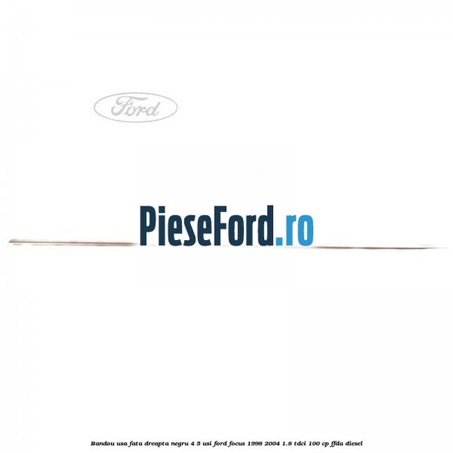 Bandou usa fata dreapta negru 4/5 usi Ford Focus 1998-2004 1.8 TDCi 100 cp FFDA diesel