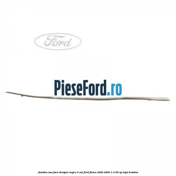 Bandou usa fata dreapta negru 5 usi Ford Fiesta 2002-2005 1.3 60 cp BAJA benzina
