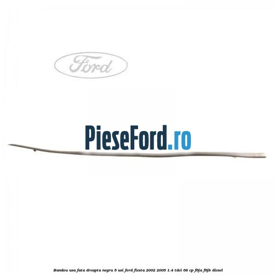 Bandou usa fata dreapta negru 5 usi Ford Fiesta 2002-2005 1.4 TDCi 68 cp F6JA, F6JB diesel