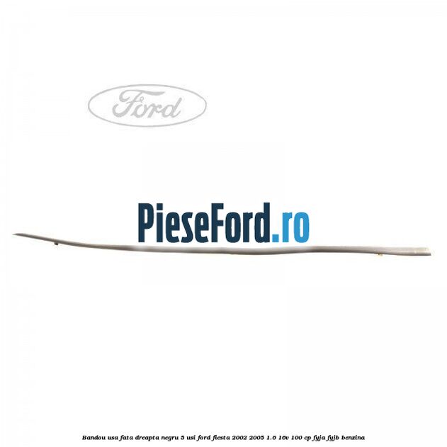 Bandou usa fata dreapta negru 5 usi Ford Fiesta 2002-2005 1.6 16V 100 cp FYJA, FYJB benzina
