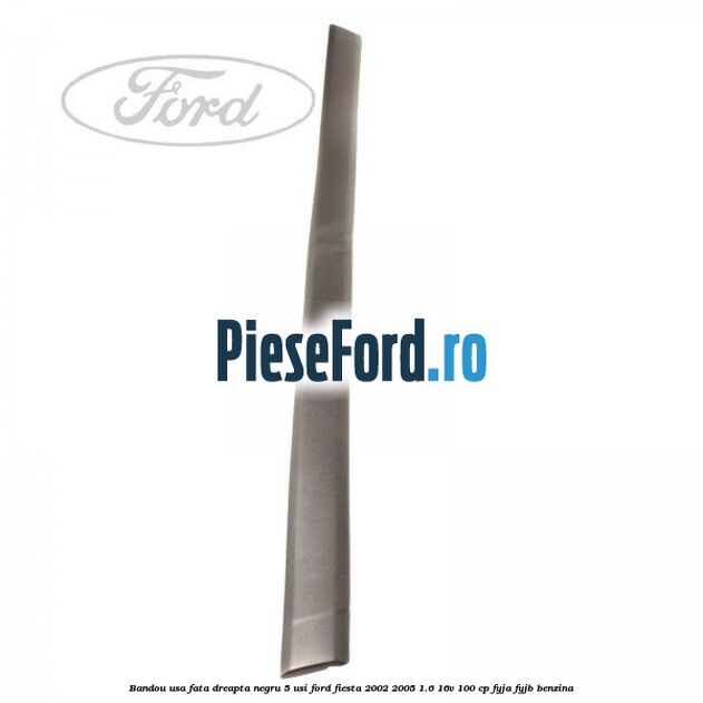 Bandou usa fata dreapta negru 5 usi Ford Fiesta 2002-2005 1.6 16V 100 cp FYJA, FYJB benzina