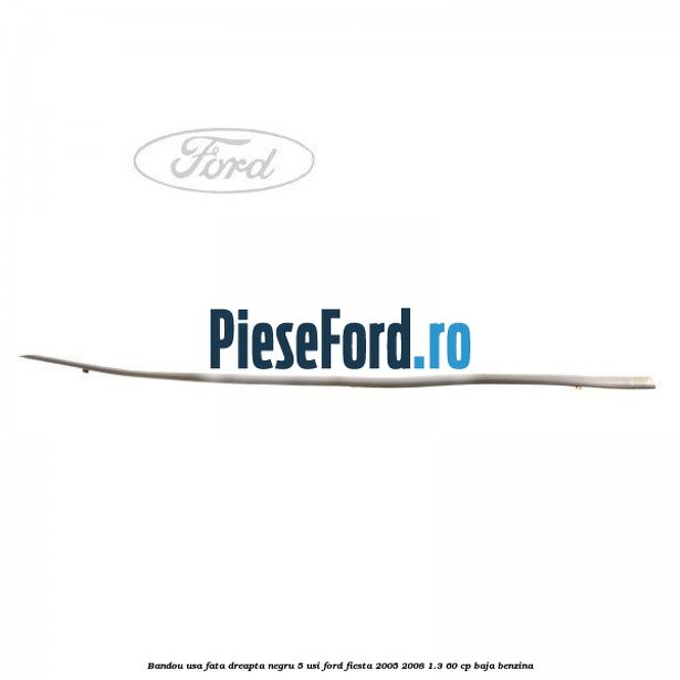 Bandou usa fata dreapta negru 5 usi Ford Fiesta 2005-2008 1.3 60 cp BAJA benzina